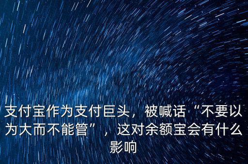 支付寶作為支付巨頭，被喊話“不要以為大而不能管”，這對余額寶會有什么影響