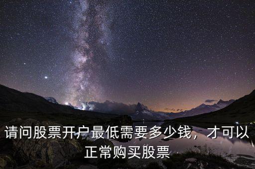 請問股票開戶最低需要多少錢，才可以正常購買股票