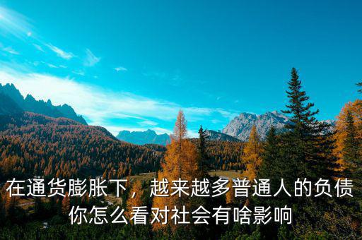 在通貨膨脹下，越來越多普通人的負債你怎么看對社會有啥影響