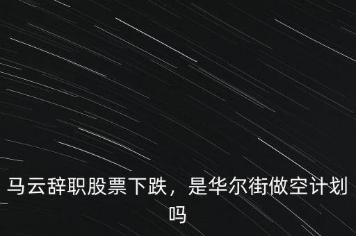 馬云辭職股票下跌，是華爾街做空計劃嗎