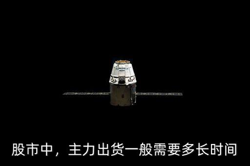 股市中，主力出貨一般需要多長(zhǎng)時(shí)間