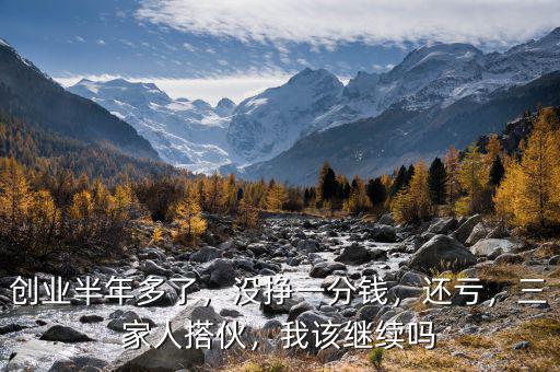 創(chuàng)業(yè)半年多了，沒掙一分錢，還虧，三家人搭伙，我該繼續(xù)嗎