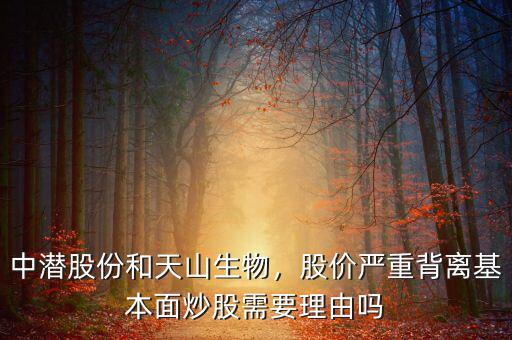中潛股份和天山生物，股價(jià)嚴(yán)重背離基本面炒股需要理由嗎