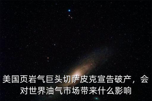 美國頁巖氣巨頭切薩皮克宣告破產(chǎn)，會對世界油氣市場帶來什么影響