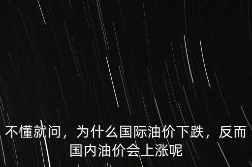 不懂就問(wèn)，為什么國(guó)際油價(jià)下跌，反而國(guó)內(nèi)油價(jià)會(huì)上漲呢