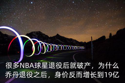 很多NBA球星退役后就破產(chǎn)，為什么喬丹退役之后，身價(jià)反而增長(zhǎng)到19億