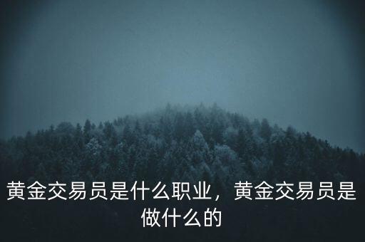 黃金交易員是什么職業(yè)，黃金交易員是做什么的