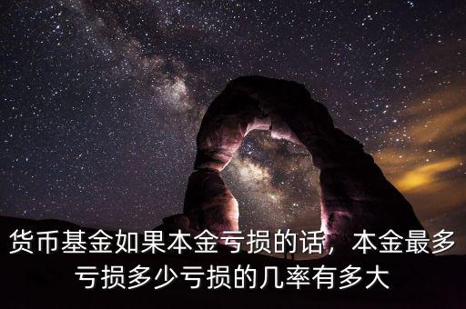 貨幣基金如果本金虧損的話，本金最多虧損多少虧損的幾率有多大
