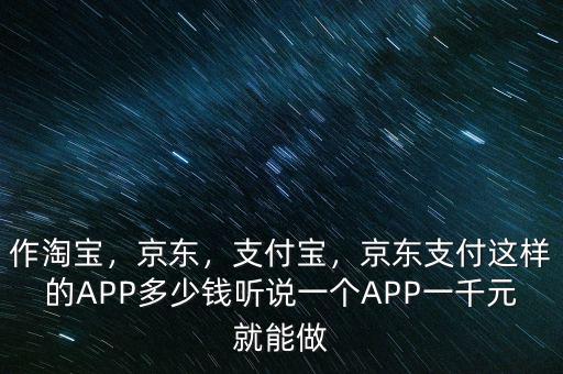 作淘寶，京東，支付寶，京東支付這樣的APP多少錢聽說(shuō)一個(gè)APP一千元就能做