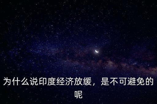 為什么說(shuō)印度經(jīng)濟(jì)放緩，是不可避免的呢