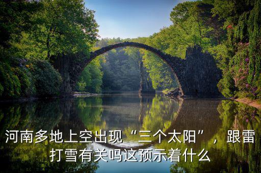 河南多地上空出現(xiàn)“三個太陽”，跟雷打雪有關(guān)嗎這預(yù)示著什么