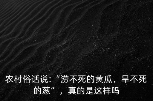 農(nóng)村俗話說:“澇不死的黃瓜，旱不死的蔥”，真的是這樣嗎
