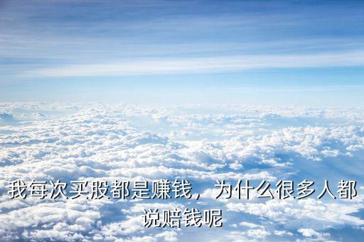 我每次買(mǎi)股都是賺錢(qián)，為什么很多人都說(shuō)賠錢(qián)呢