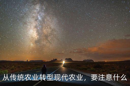 從傳統(tǒng)農(nóng)業(yè)轉(zhuǎn)型現(xiàn)代農(nóng)業(yè)，要注意什么