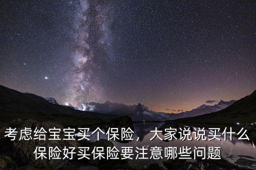 考慮給寶寶買個保險，大家說說買什么保險好買保險要注意哪些問題