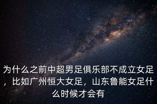 為什么之前中超男足俱樂部不成立女足，比如廣州恒大女足，山東魯能女足什么時(shí)候才會(huì)有