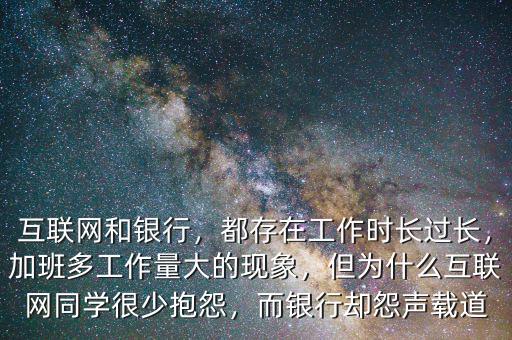 互聯(lián)網(wǎng)和銀行，都存在工作時(shí)長(zhǎng)過長(zhǎng)，加班多工作量大的現(xiàn)象，但為什么互聯(lián)網(wǎng)同學(xué)很少抱怨，而銀行卻怨聲載道