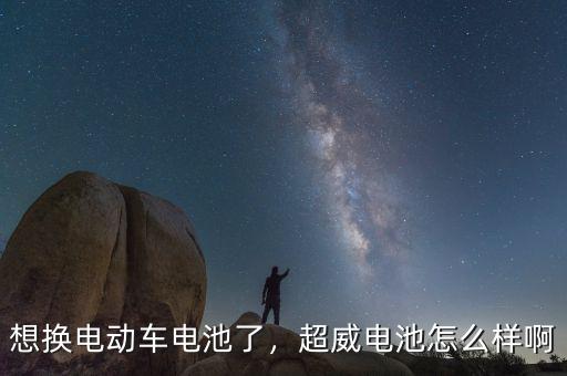 想換電動車電池了，超威電池怎么樣啊