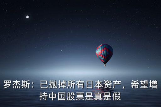 羅杰斯：已拋掉所有日本資產(chǎn)，希望增持中國股票是真是假
