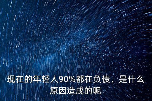 現(xiàn)在的年輕人90%都在負(fù)債，是什么原因造成的呢