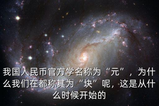 我國人民幣官方學名稱為“元”，為什么我們在都稱其為“塊”呢，這是從什么時候開始的