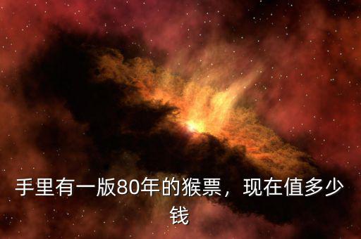手里有一版80年的猴票，現(xiàn)在值多少錢(qián)
