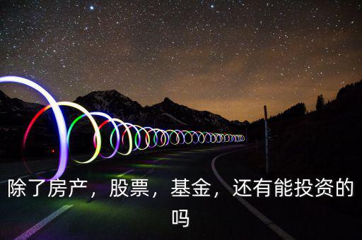 除了房產(chǎn)，股票，基金，還有能投資的嗎