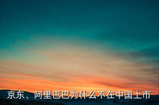 京東、阿里巴巴為什么不在中國上市