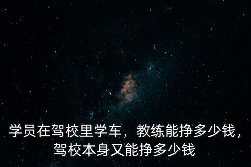 學(xué)員在駕校里學(xué)車，教練能掙多少錢，駕校本身又能掙多少錢
