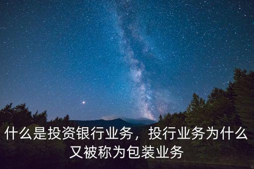 什么是投資銀行業(yè)務(wù)，投行業(yè)務(wù)為什么又被稱為包裝業(yè)務(wù)
