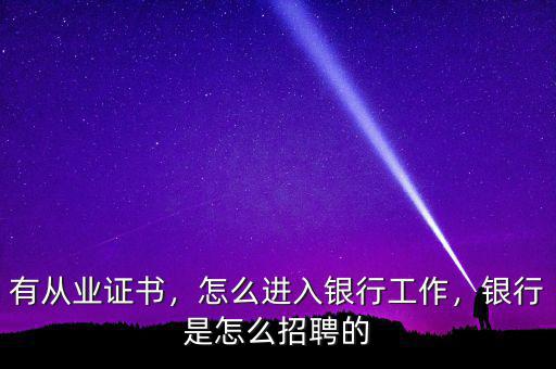 有從業(yè)證書(shū)，怎么進(jìn)入銀行工作，銀行是怎么招聘的