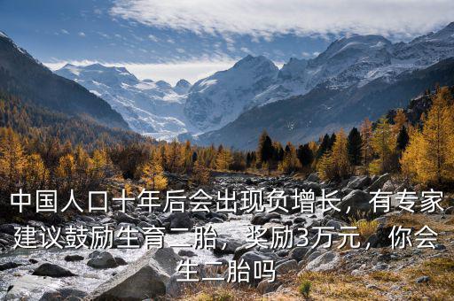 中國(guó)人口十年后會(huì)出現(xiàn)負(fù)增長(zhǎng)，有專(zhuān)家建議鼓勵(lì)生育二胎，獎(jiǎng)勵(lì)3萬(wàn)元，你會(huì)生二胎嗎