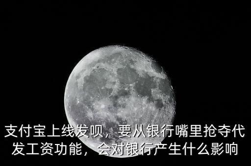 支付寶上線發(fā)唄，要從銀行嘴里搶奪代發(fā)工資功能，會對銀行產(chǎn)生什么影響