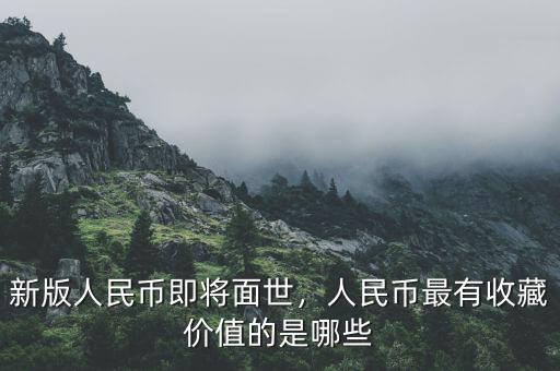 新版人民幣即將面世，人民幣最有收藏價(jià)值的是哪些