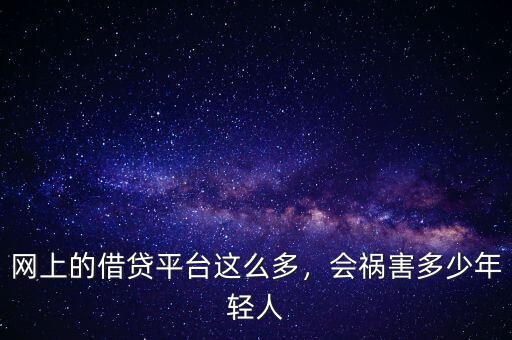 網(wǎng)上的借貸平臺這么多，會禍害多少年輕人