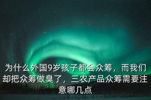 為什么外國9歲孩子都會眾籌，而我們卻把眾籌做臭了，三農(nóng)產(chǎn)品眾籌需要注意哪幾點(diǎn)