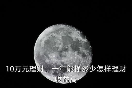 10萬(wàn)元理財(cái)，一年能掙多少怎樣理財(cái)收益高