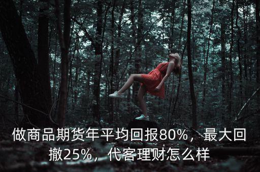 做商品期貨年平均回報80%，最大回撤25%，代客理財怎么樣