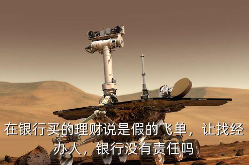 在銀行買的理財說是假的飛單，讓找經(jīng)辦人，銀行沒有責(zé)任嗎