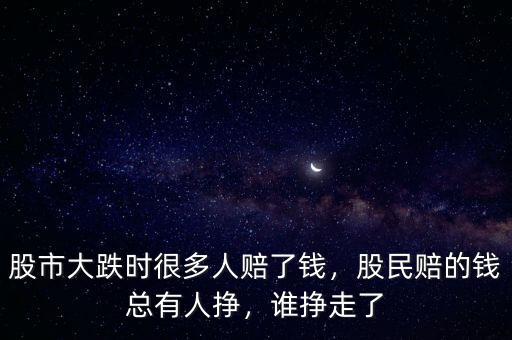 股市大跌時(shí)很多人賠了錢，股民賠的錢總有人掙，誰(shuí)掙走了