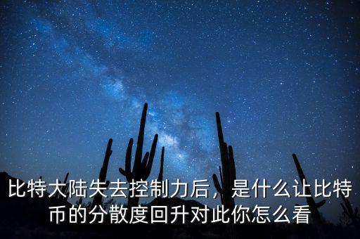 比特大陸失去控制力后，是什么讓比特幣的分散度回升對(duì)此你怎么看