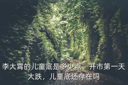 李大霄的兒童底是多少點，開市第一天大跌，兒童底還存在嗎