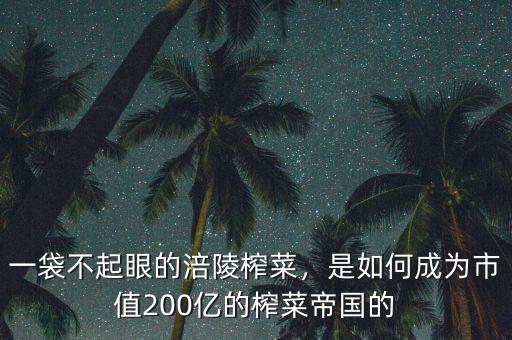 一袋不起眼的涪陵榨菜，是如何成為市值200億的榨菜帝國的