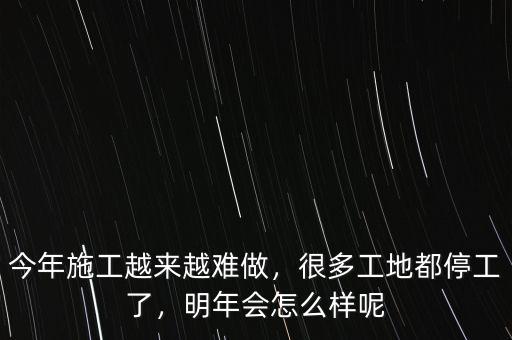 今年施工越來越難做，很多工地都停工了，明年會(huì)怎么樣呢