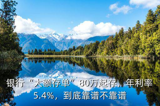 銀行“大額存單”80萬起存，年利率5.4%，到底靠譜不靠譜