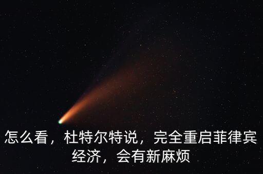 怎么看，杜特爾特說(shuō)，完全重啟菲律賓經(jīng)濟(jì)，會(huì)有新麻煩