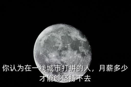 你認(rèn)為在一線(xiàn)城市打拼的人，月薪多少才能夠堅(jiān)持下去