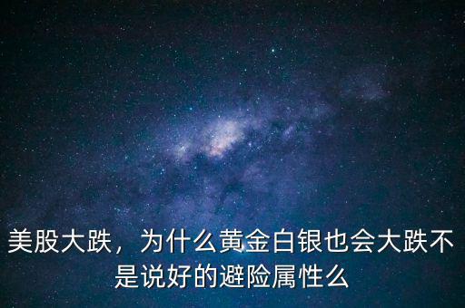 美股大跌，為什么黃金白銀也會(huì)大跌不是說(shuō)好的避險(xiǎn)屬性么
