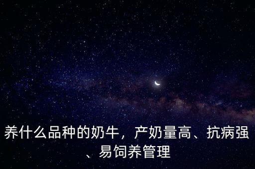 養(yǎng)什么品種的奶牛，產(chǎn)奶量高、抗病強(qiáng)、易飼養(yǎng)管理