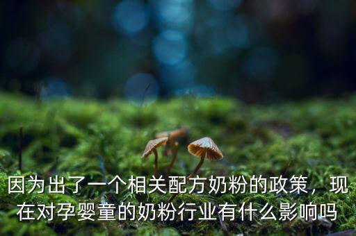 因為出了一個相關(guān)配方奶粉的政策，現(xiàn)在對孕嬰童的奶粉行業(yè)有什么影響嗎